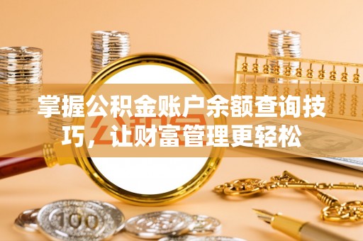 广东掌握公积金账户余额查询技巧，让财富管理更轻松