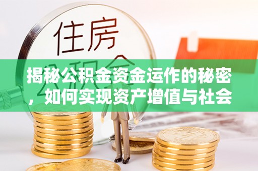 广东揭秘公积金资金运作的秘密，如何实现资产增值与社会福利双赢？