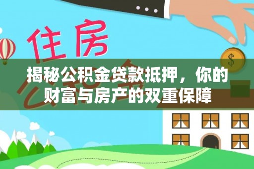 广东揭秘公积金贷款抵押，你的财富与房产的双重保障