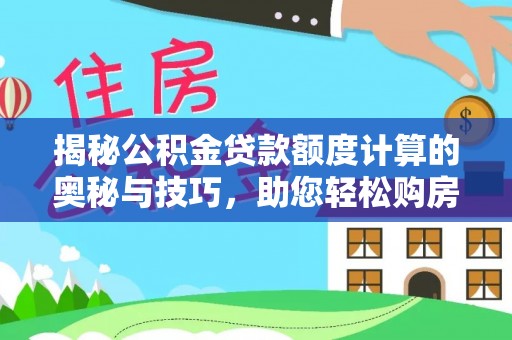 广东揭秘公积金贷款额度计算的奥秘与技巧，助您轻松购房