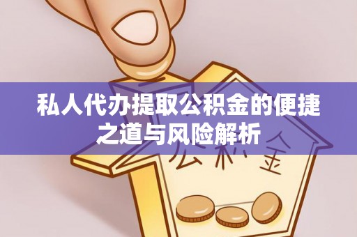 广东私人代办提取公积金的便捷之道与风险解析