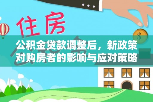 广东公积金贷款调整后，新政策对购房者的影响与应对策略