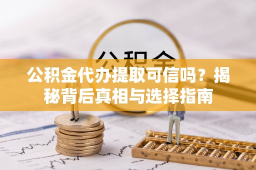 广东公积金代办提取可信吗？揭秘背后真相与选择指南
