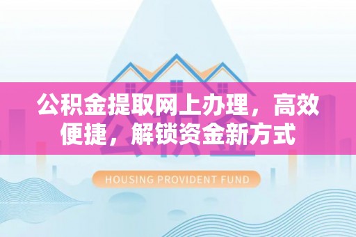 广东公积金提取网上办理，高效便捷，解锁资金新方式