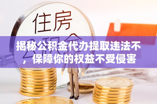 广东揭秘公积金代办提取违法不，保障你的权益不受侵害