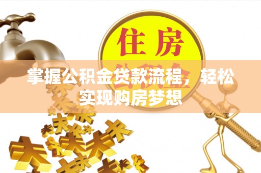 广东掌握公积金贷款流程，轻松实现购房梦想