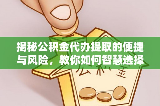 广东揭秘公积金代办提取的便捷与风险，教你如何智慧选择