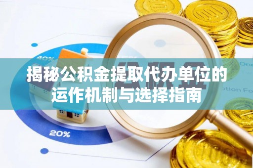 广东揭秘公积金提取代办单位的运作机制与选择指南