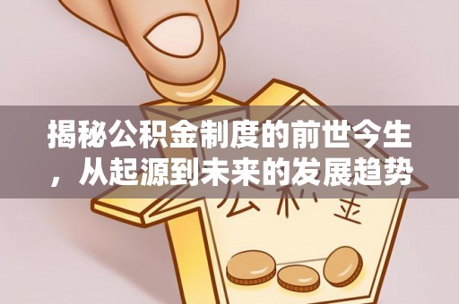 广东揭秘公积金制度的前世今生，从起源到未来的发展趋势