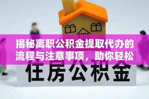 广东揭秘离职公积金提取代办的流程与注意事项，助你轻松拿回属于你的钱！