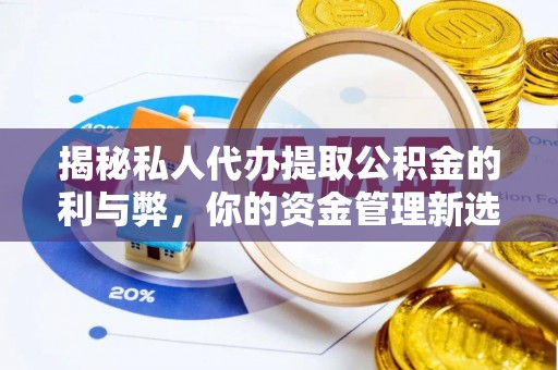 广东揭秘私人代办提取公积金的利与弊，你的资金管理新选择