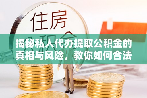 广东揭秘私人代办提取公积金的真相与风险，教你如何合法高效操作