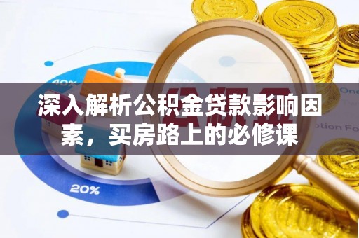 广东深入解析公积金贷款影响因素，买房路上的必修课
