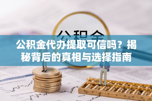 广东公积金代办提取可信吗？揭秘背后的真相与选择指南