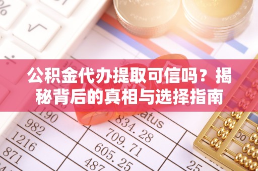 广东公积金代办提取可信吗？揭秘背后的真相与选择指南