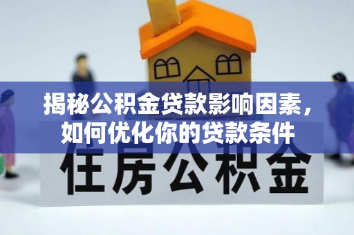 广东揭秘公积金贷款影响因素，如何优化你的贷款条件