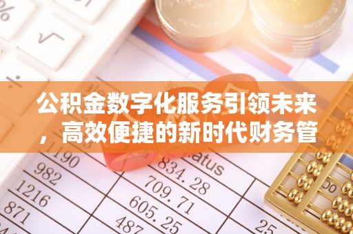 广东公积金数字化服务引领未来，高效便捷的新时代财务管理