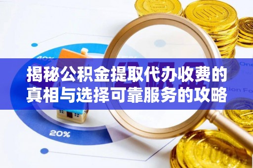 广东揭秘公积金提取代办收费的真相与选择可靠服务的攻略