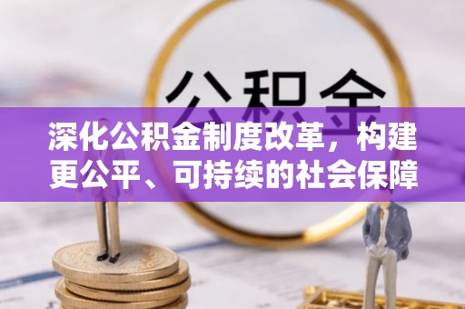 广东深化公积金制度改革，构建更公平、可持续的社会保障体系