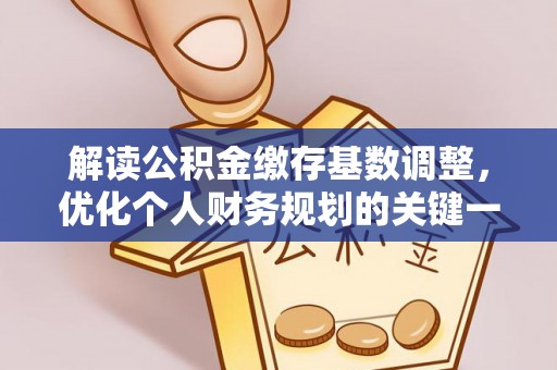 广东解读公积金缴存基数调整，优化个人财务规划的关键一步
