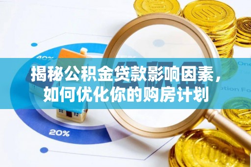 广东揭秘公积金贷款影响因素，如何优化你的购房计划