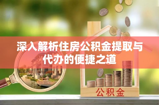 广东深入解析住房公积金提取与代办的便捷之道