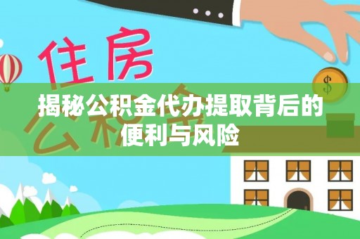 广东揭秘公积金代办提取背后的便利与风险