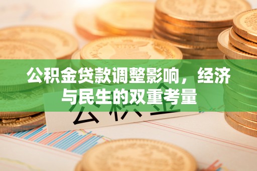 广东公积金贷款调整影响，经济与民生的双重考量