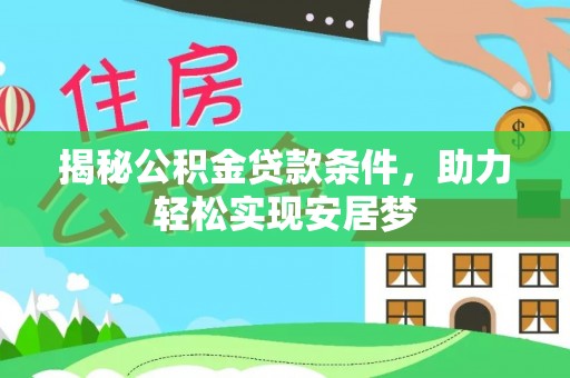 广东揭秘公积金贷款条件，助力轻松实现安居梦