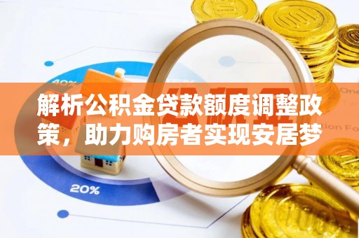 广东解析公积金贷款额度调整政策，助力购房者实现安居梦想