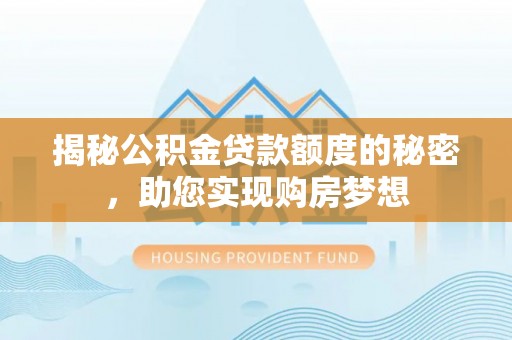 广东揭秘公积金贷款额度的秘密，助您实现购房梦想