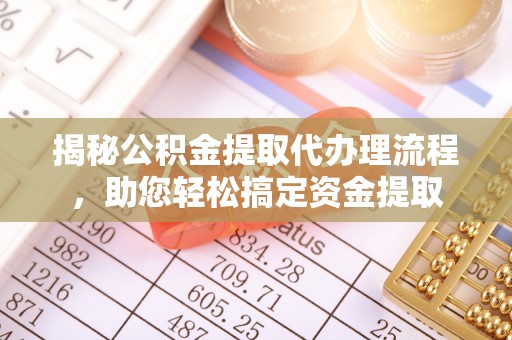 广东揭秘公积金提取代办理流程，助您轻松搞定资金提取