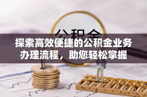 广东探索高效便捷的公积金业务办理流程，助您轻松掌握