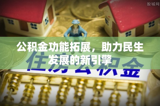 广东公积金功能拓展，助力民生发展的新引擎