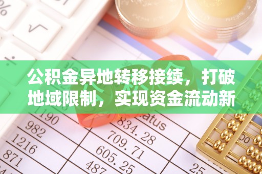 广东公积金异地转移接续，打破地域限制，实现资金流动新纪元