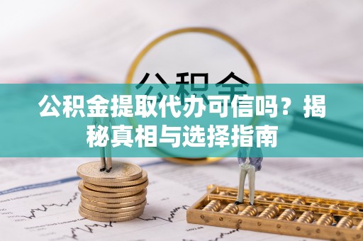 广东公积金提取代办可信吗？揭秘真相与选择指南