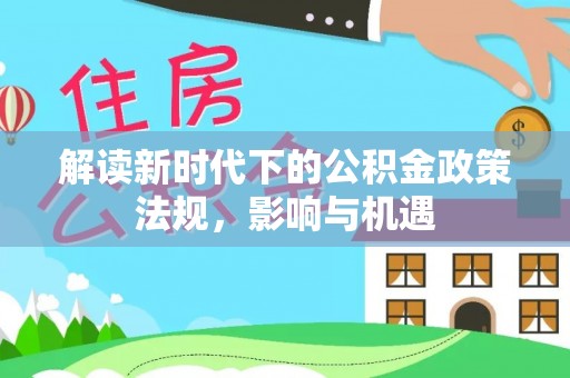 广东解读新时代下的公积金政策法规，影响与机遇