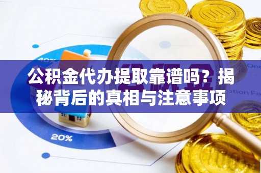 广东公积金代办提取靠谱吗？揭秘背后的真相与注意事项