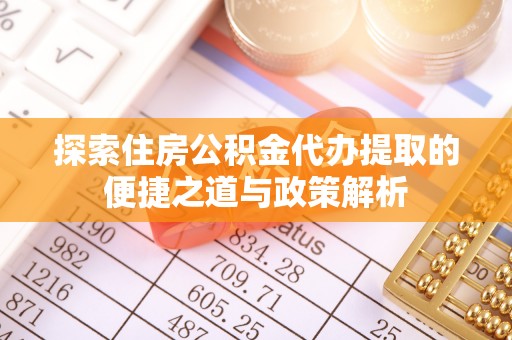 广东探索住房公积金代办提取的便捷之道与政策解析
