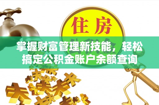 广东掌握财富管理新技能，轻松搞定公积金账户余额查询