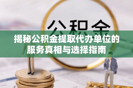 广东揭秘公积金提取代办单位的服务真相与选择指南