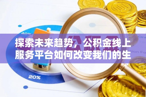 广东探索未来趋势，公积金线上服务平台如何改变我们的生活