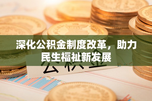 广东深化公积金制度改革，助力民生福祉新发展