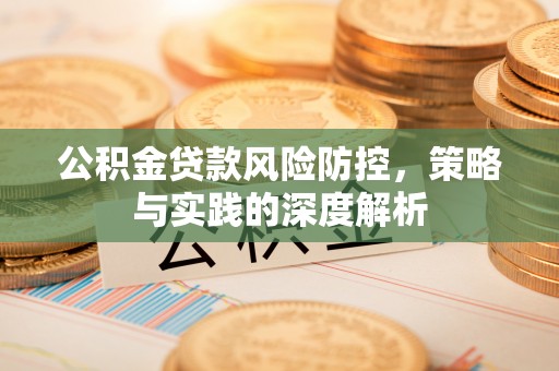广东公积金贷款风险防控，策略与实践的深度解析