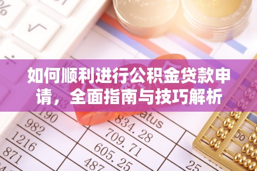 广东如何顺利进行公积金贷款申请，全面指南与技巧解析