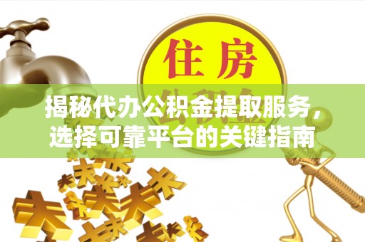 广东揭秘代办公积金提取服务，选择可靠平台的关键指南