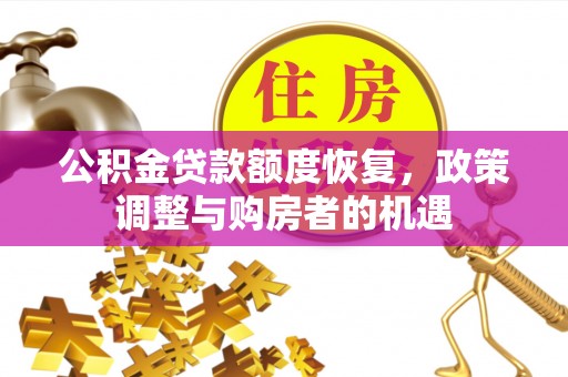广东公积金贷款额度恢复，政策调整与购房者的机遇