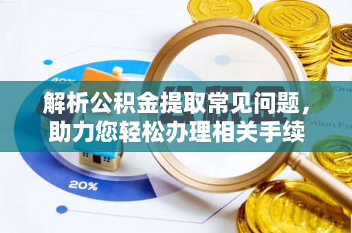 广东解析公积金提取常见问题，助力您轻松办理相关手续