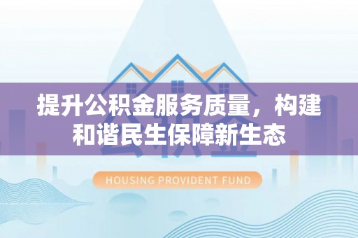 广东提升公积金服务质量，构建和谐民生保障新生态