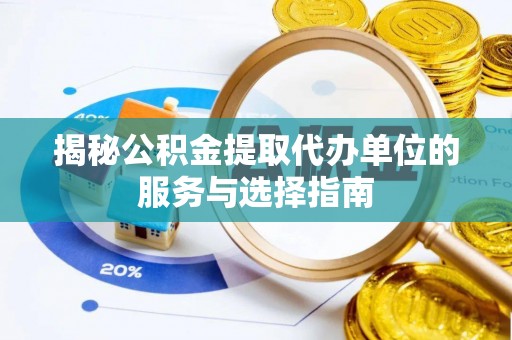 广东揭秘公积金提取代办单位的服务与选择指南